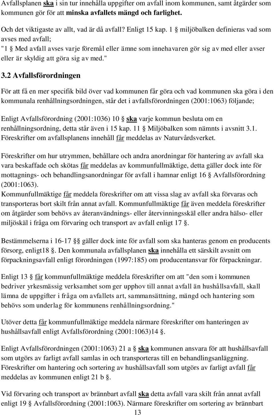 2 Avfallsförordningen För att få en mer specifik bild över vad kommunen får göra och vad kommunen ska göra i den kommunala renhållningsordningen, står det i avfallsförordningen (2001:1063) följande;