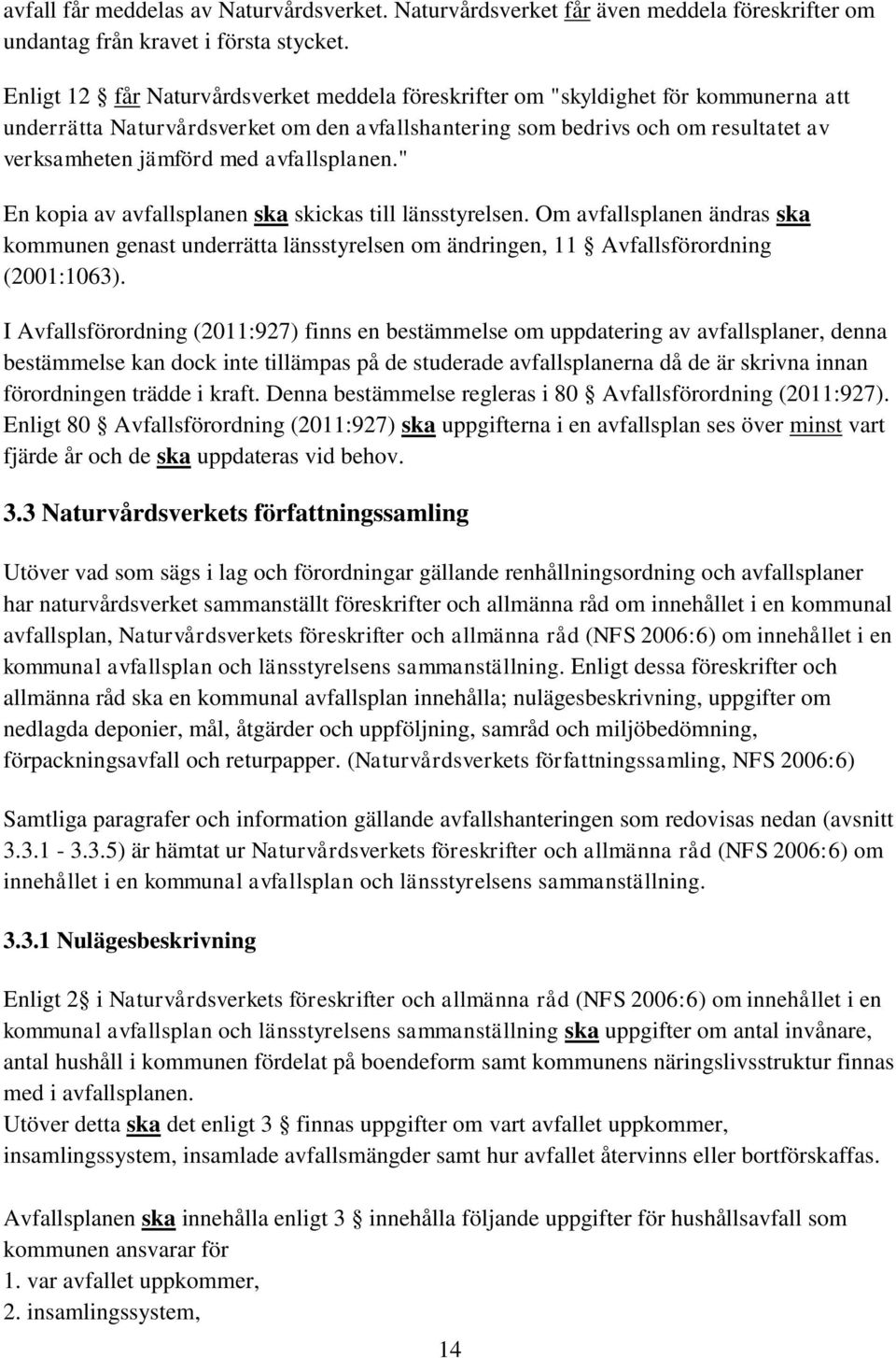 avfallsplanen." En kopia av avfallsplanen ska skickas till länsstyrelsen. Om avfallsplanen ändras ska kommunen genast underrätta länsstyrelsen om ändringen, 11 Avfallsförordning (2001:1063).