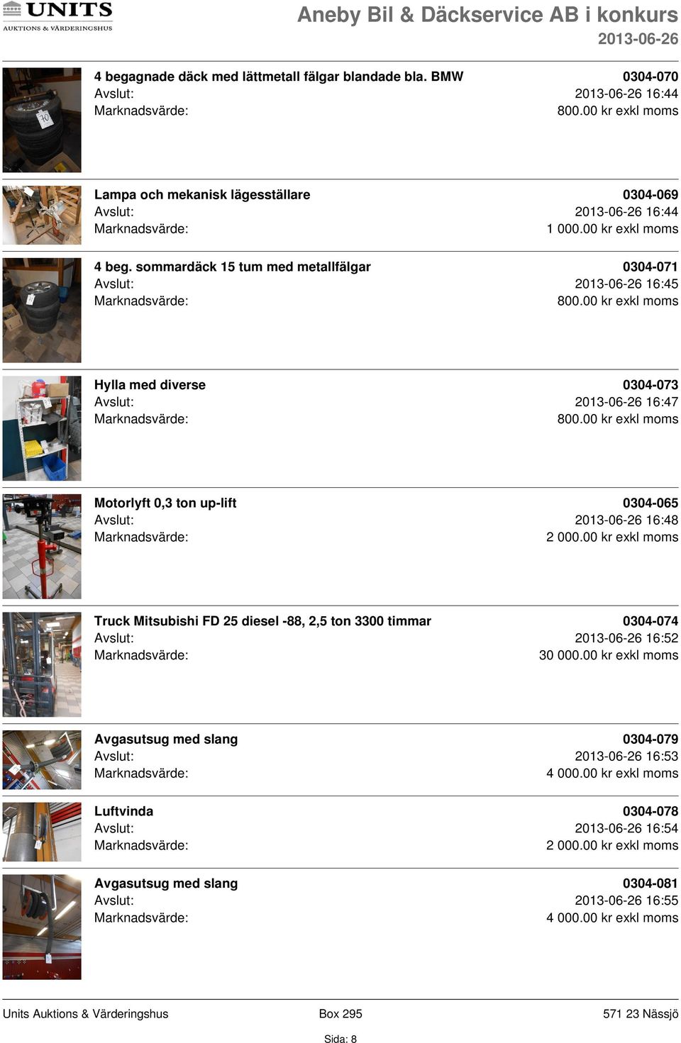 sommardäck 15 tum med metallfälgar 0304-071 Avslut: 16:45 Hylla med diverse 0304-073 Avslut: 16:47 Motorlyft 0,3 ton up-lift