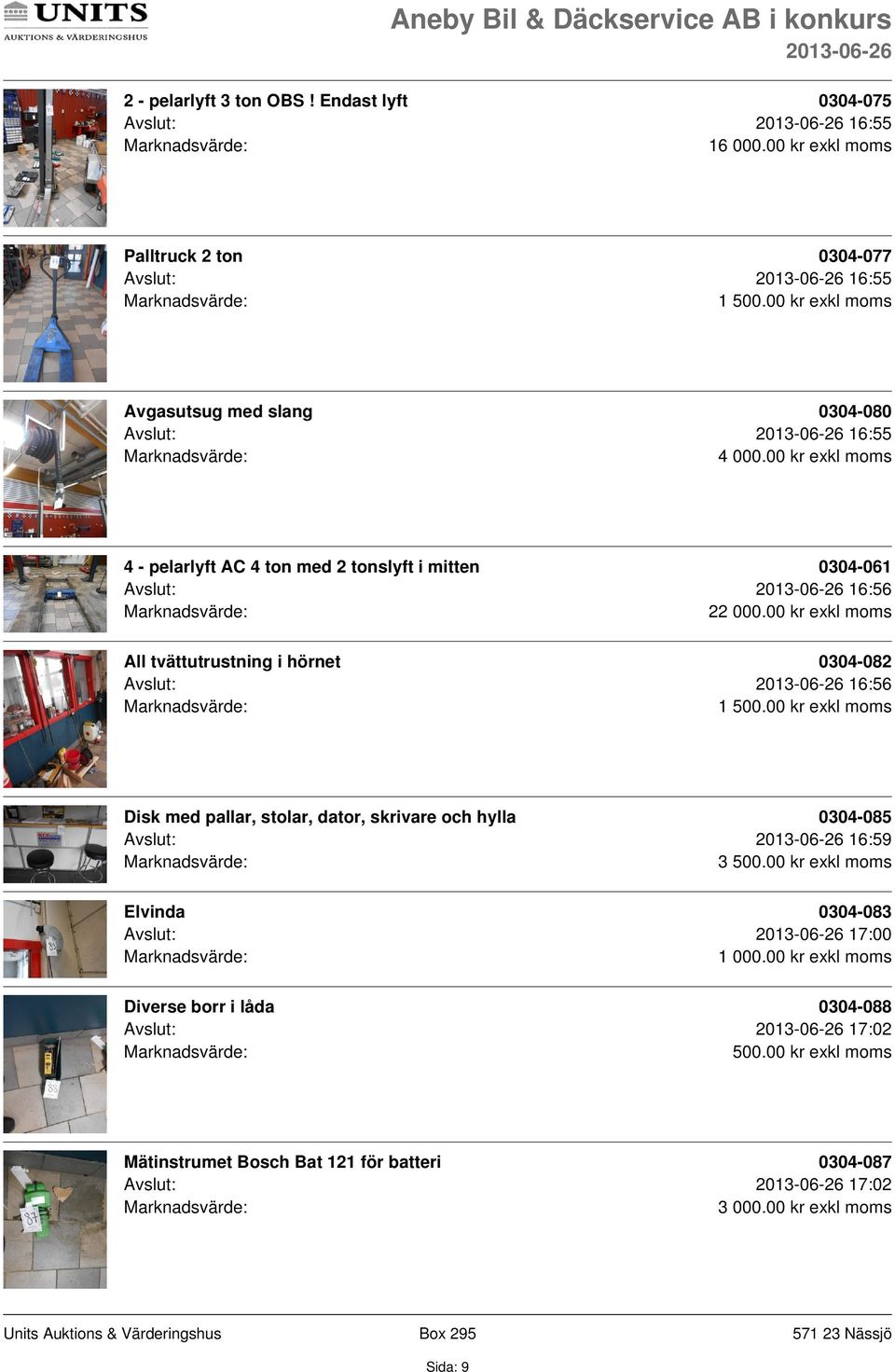 i mitten 0304-061 Avslut: 16:56 2 All tvättutrustning i hörnet 0304-082 Avslut: 16:56 Disk med pallar, stolar, dator, skrivare och hylla