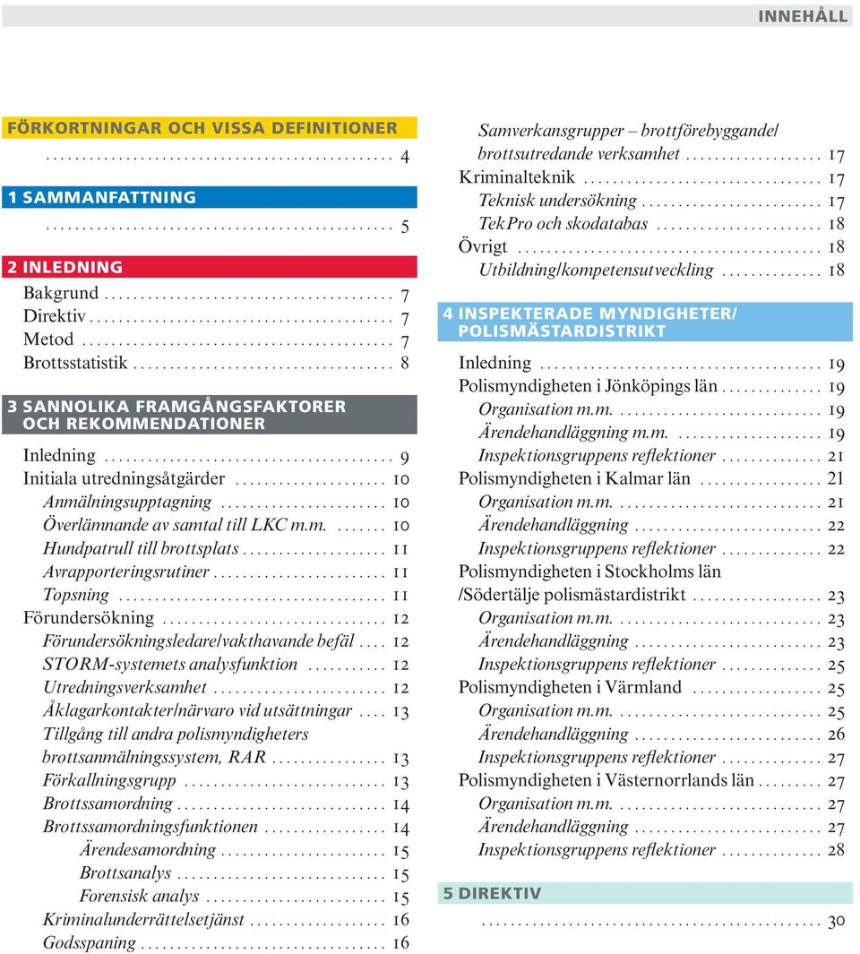 .. 11 Avrapporteringsrutiner... 11 Topsning... 11 Förundersökning... 12 Förundersökningsledare/vakthavande befäl... 12 STORM-systemets analysfunktion... 12 Utredningsverksamhet.