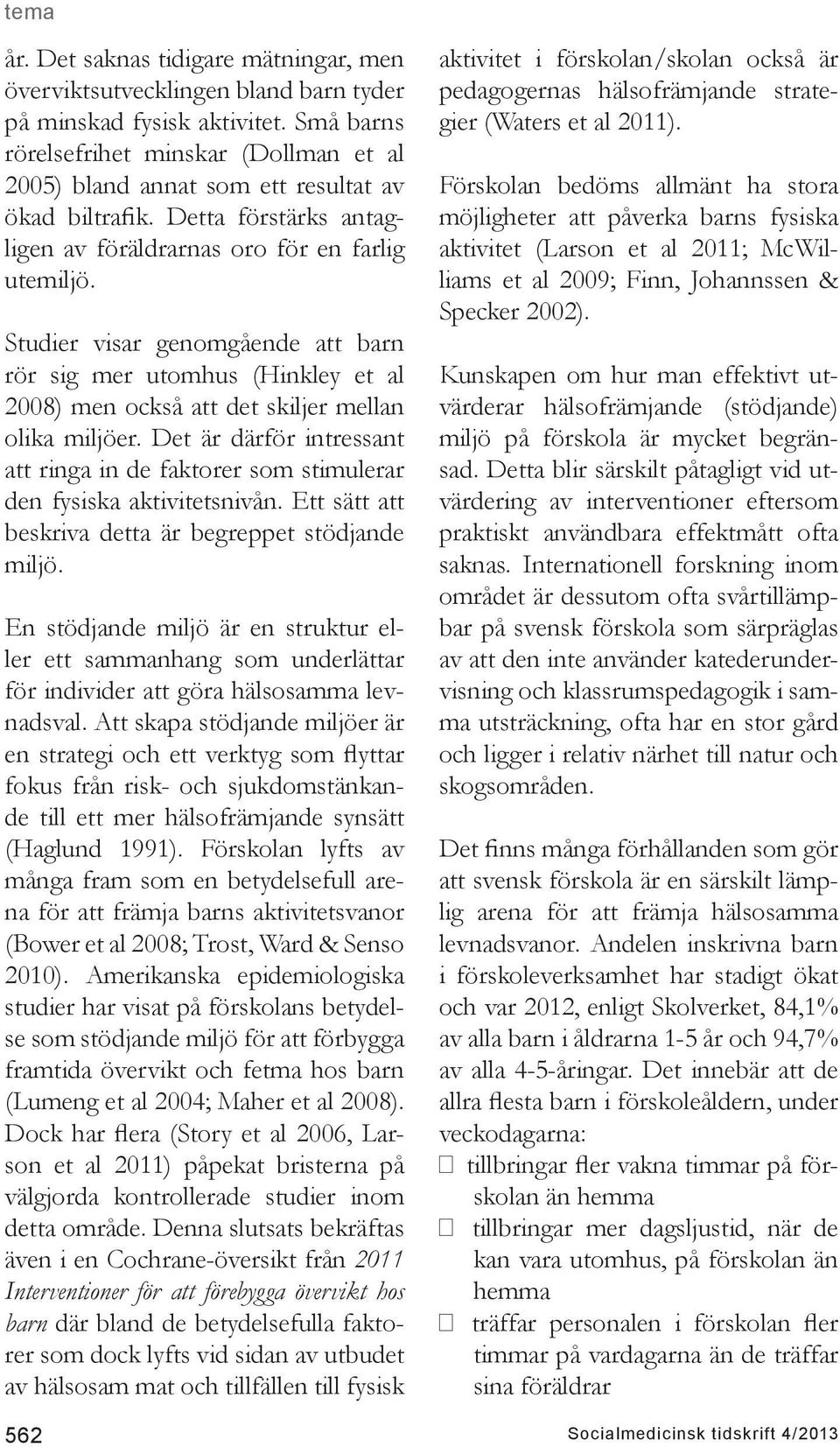 Studier visar genomgående att barn rör sig mer utomhus (Hinkley et al 2008) men också att det skiljer mellan olika miljöer.