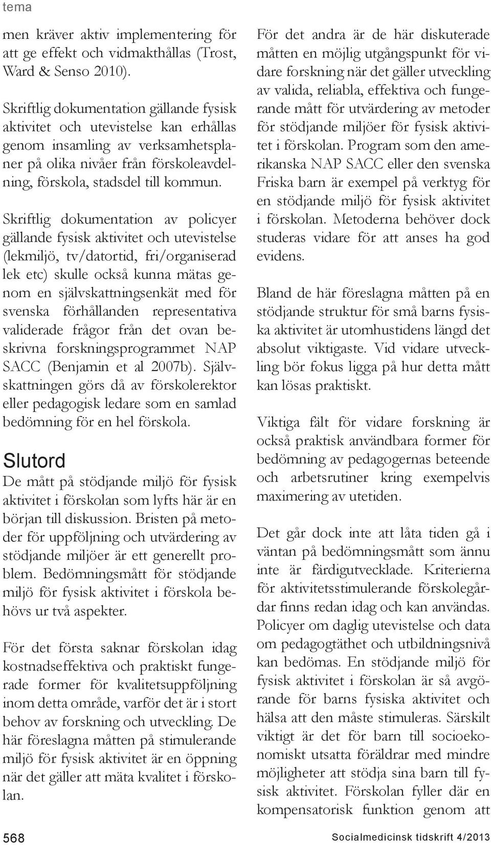 Skriftlig dokumentation av policyer gällande fysisk aktivitet och utevistelse (lekmiljö, tv/datortid, fri/organiserad lek etc) skulle också kunna mätas genom en självskattningsenkät med för svenska