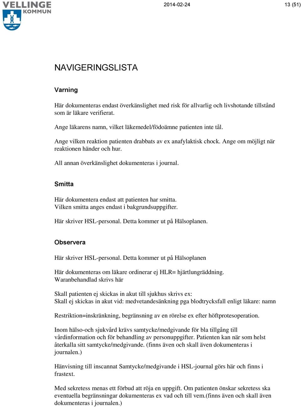 All annan överkänslighet dokumenteras i journal. Smitta Här dokumentera endast att patienten har smitta. Vilken smitta anges endast i bakgrundsuppgifter. Här skriver HSL-personal.