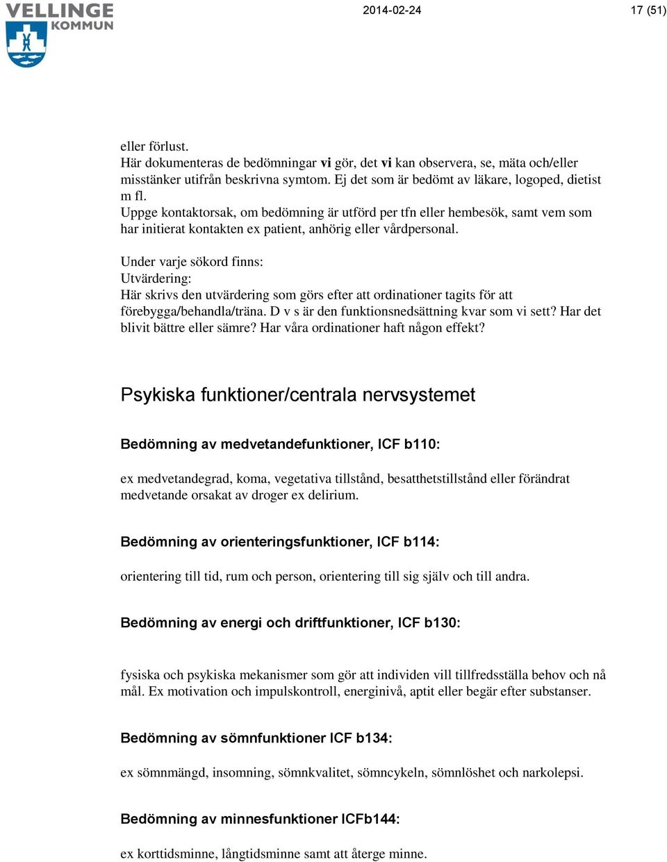 Under varje sökord finns: Utvärdering: Här skrivs den utvärdering som görs efter att ordinationer tagits för att förebygga/behandla/träna. D v s är den funktionsnedsättning kvar som vi sett?