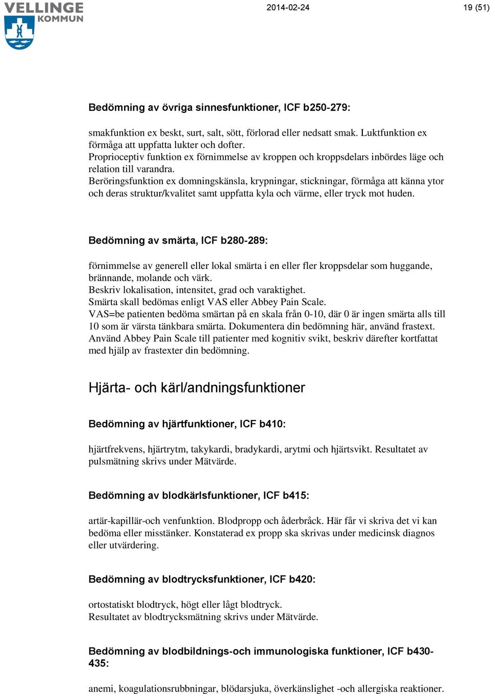 Beröringsfunktion ex domningskänsla, krypningar, stickningar, förmåga att känna ytor och deras struktur/kvalitet samt uppfatta kyla och värme, eller tryck mot huden.