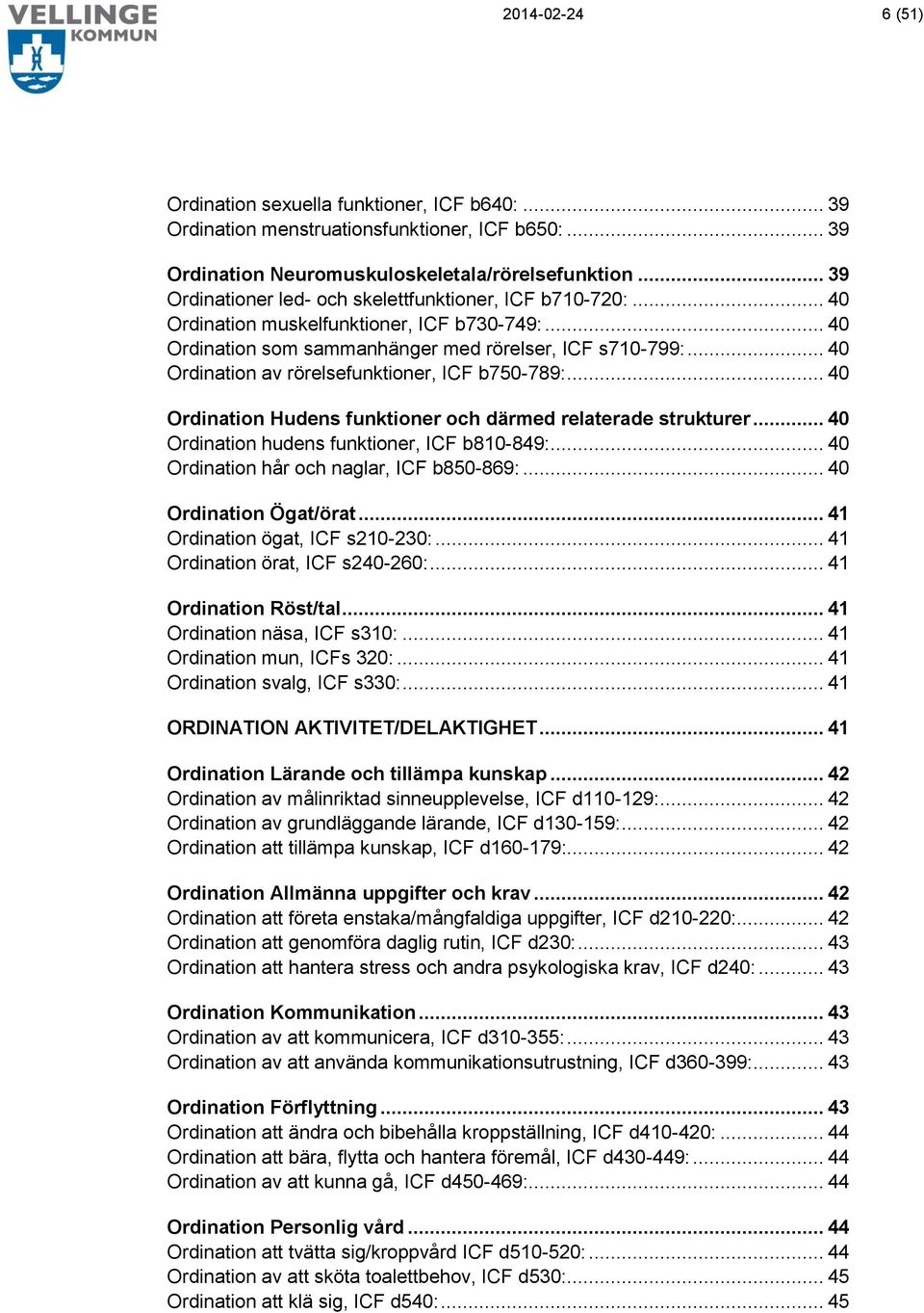 .. 40 Ordination av rörelsefunktioner, ICF b750-789:... 40 Ordination Hudens funktioner och därmed relaterade strukturer... 40 Ordination hudens funktioner, ICF b810-849:.