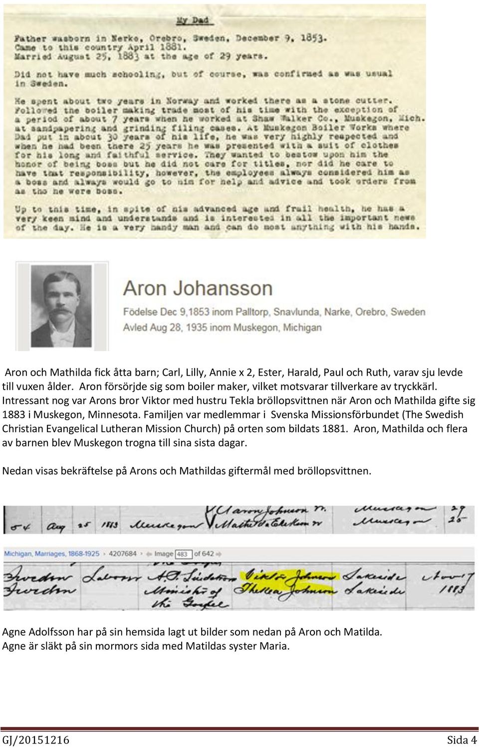 Intressant nog var Arons bror Viktor med hustru Tekla bröllopsvittnen när Aron och Mathilda gifte sig 1883 i Muskegon, Minnesota.