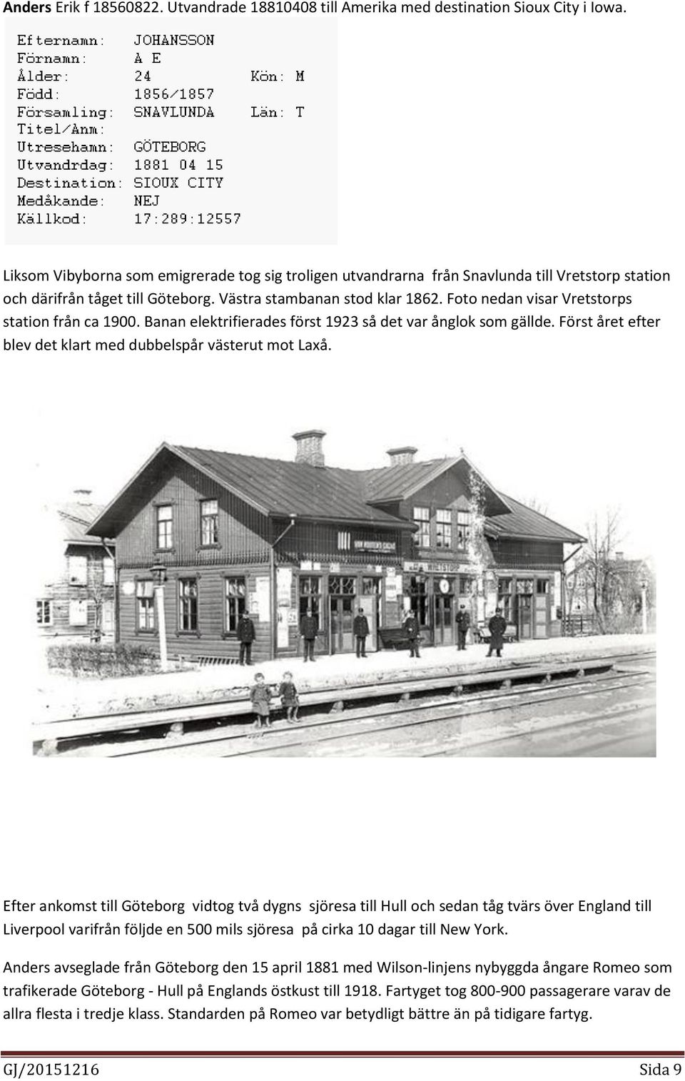 Foto nedan visar Vretstorps station från ca 1900. Banan elektrifierades först 1923 så det var ånglok som gällde. Först året efter blev det klart med dubbelspår västerut mot Laxå.