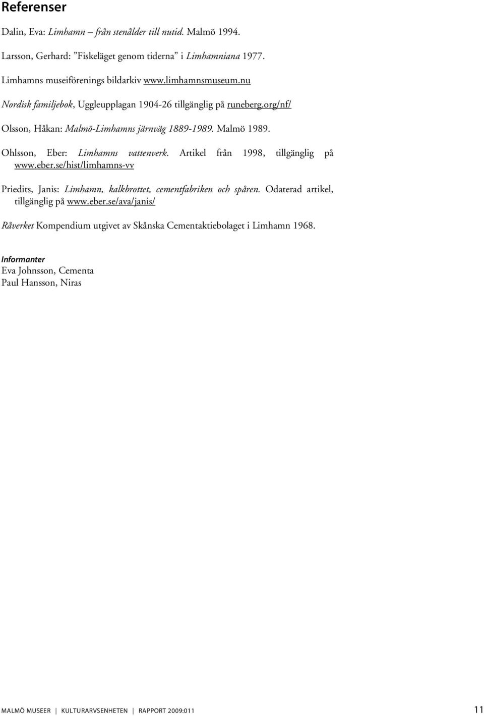 Ohlsson, Eber: Limhamns vattenverk. Artikel från 1998, tillgänglig på www.eber.se/hist/limhamns-vv Priedits, Janis: Limhamn, kalkbrottet, cementfabriken och spåren.