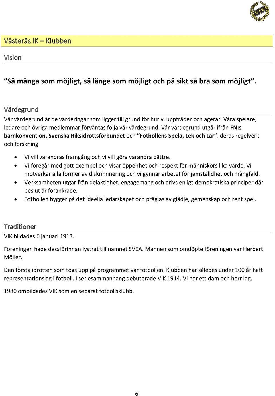 Vår värdegrund utgår ifrån FN:s barnkonvention, Svenska Riksidrottsförbundet och Fotbollens Spela, Lek och Lär, deras regelverk och forskning Vi vill varandras framgång och vi vill göra varandra