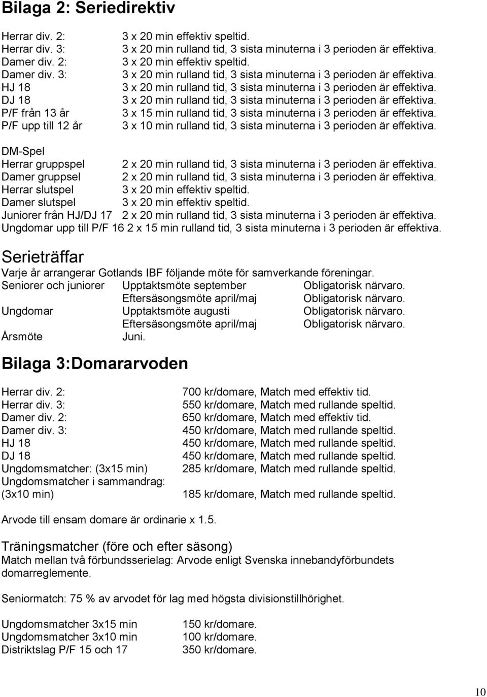 3 x 20 min rulland tid, 3 sista minuterna i 3 perioden är effektiva. 3 x 20 min rulland tid, 3 sista minuterna i 3 perioden är effektiva.