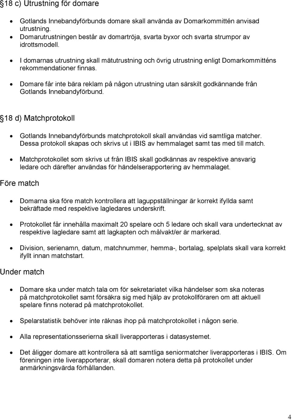 I domarnas utrustning skall mätutrustning och övrig utrustning enligt Domarkommitténs rekommendationer finnas.