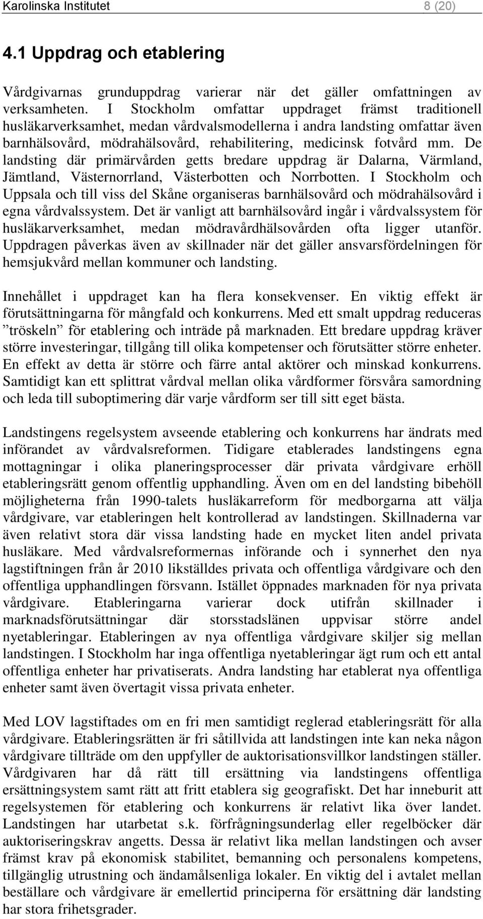 De landsting där primärvården getts bredare uppdrag är Dalarna, Värmland, Jämtland, Västernorrland, Västerbotten och Norrbotten.