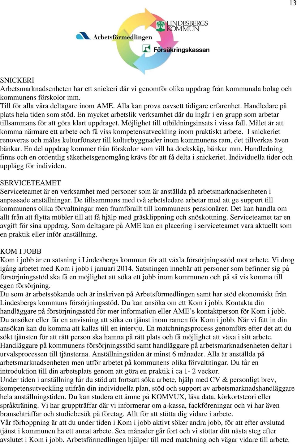 Möjlighet till utbildningsinsats i vissa fall. Målet är att komma närmare ett arbete och få viss kompetensutveckling inom praktiskt arbete.