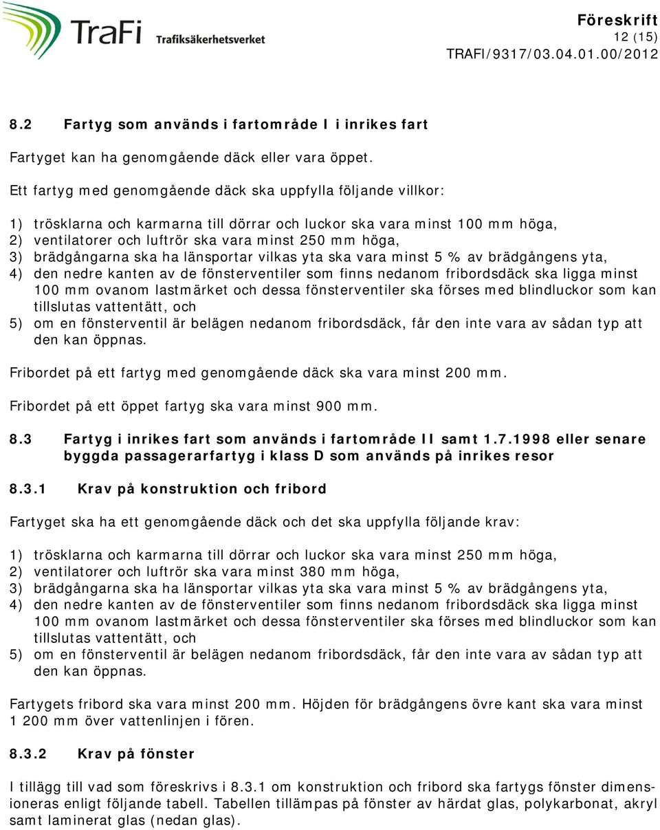 brädgångarna ska ha länsportar vilkas yta ska vara minst 5 % av brädgångens yta, 4) den nedre kanten av de fönsterventiler som finns nedanom fribordsdäck ska ligga minst 100 mm ovanom lastmärket och