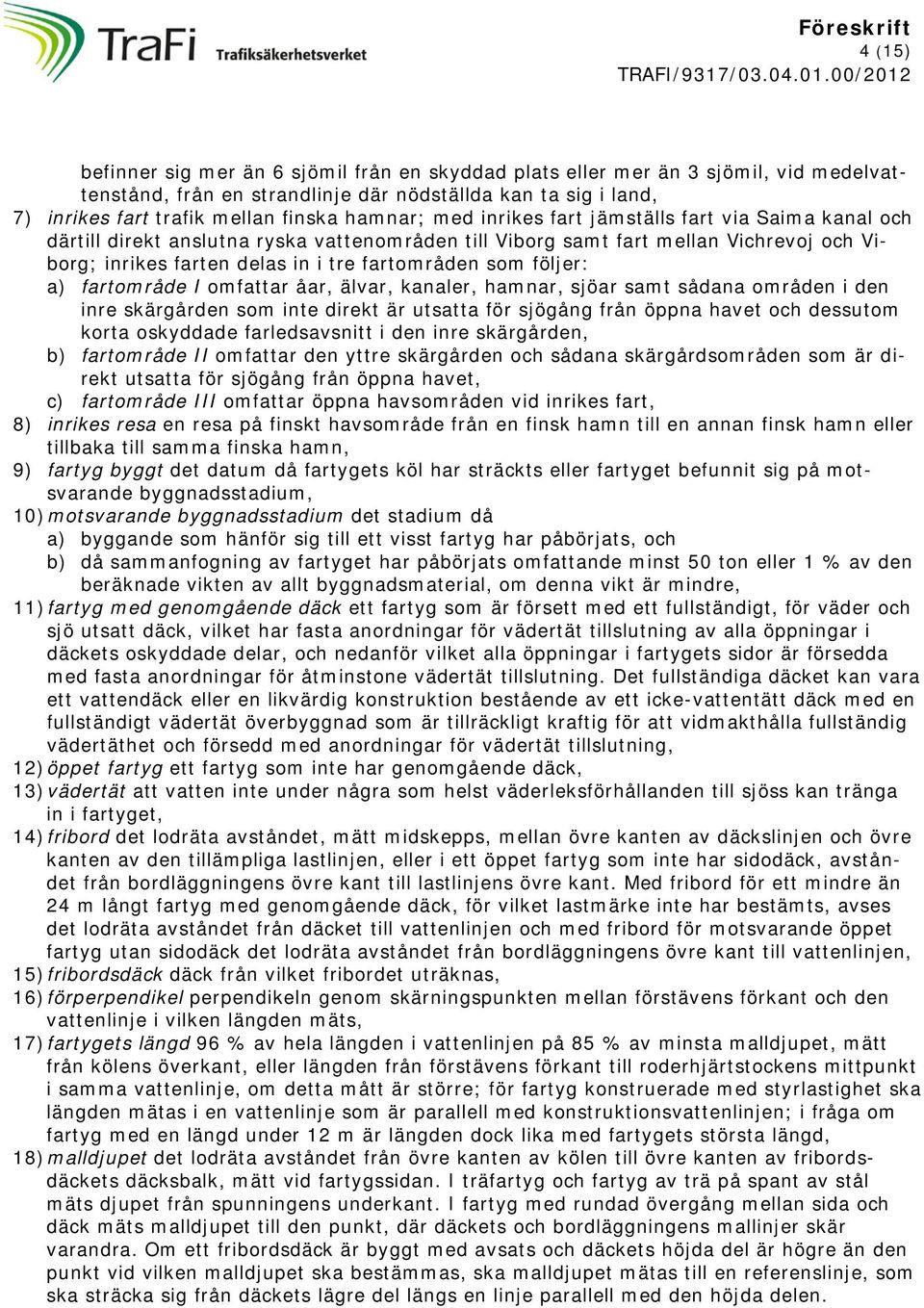 som följer: a) fartområde I omfattar åar, älvar, kanaler, hamnar, sjöar samt sådana områden i den inre skärgården som inte direkt är utsatta för sjögång från öppna havet och dessutom korta oskyddade