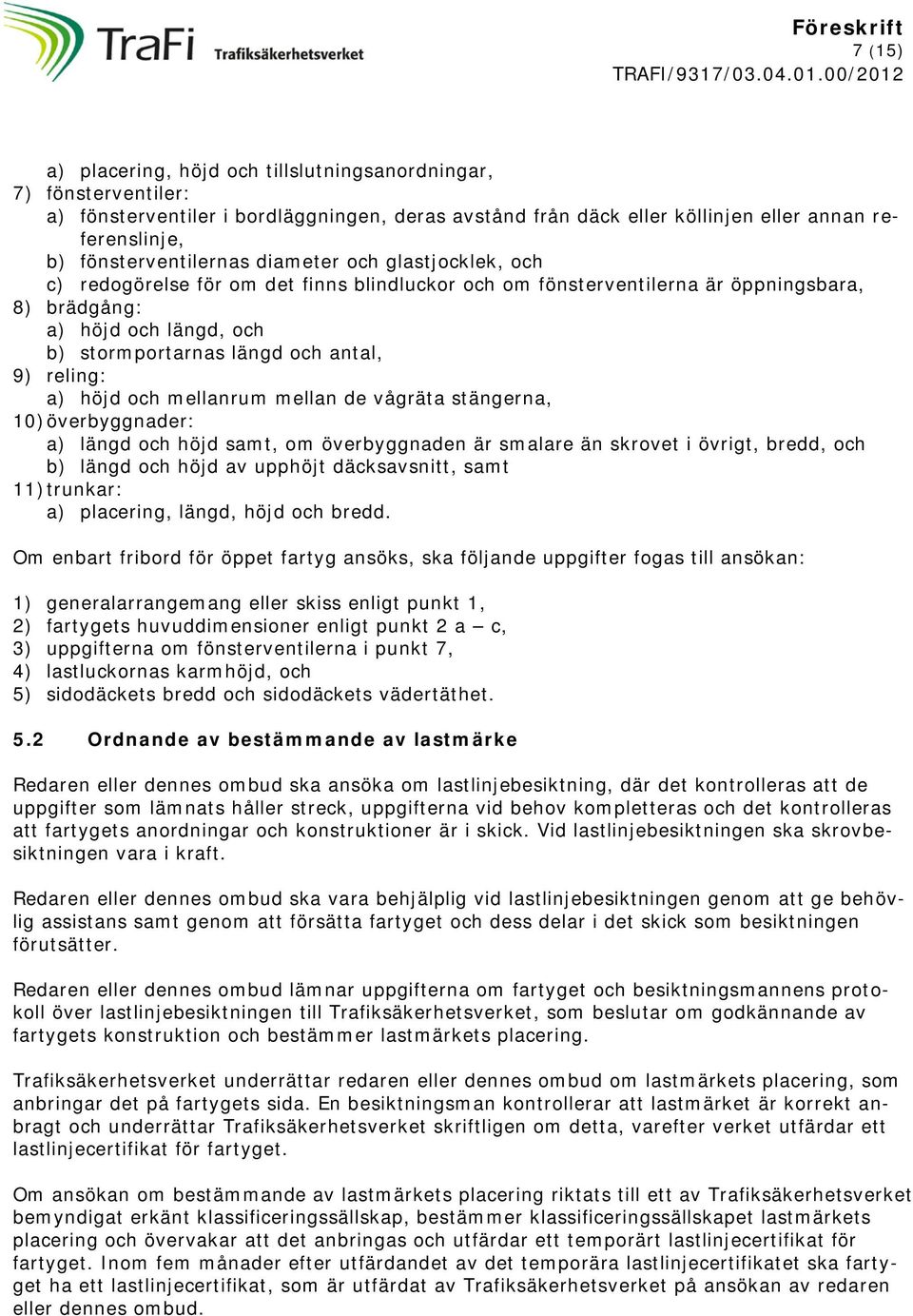 antal, 9) reling: a) höjd och mellanrum mellan de vågräta stängerna, 10) överbyggnader: a) längd och höjd samt, om överbyggnaden är smalare än skrovet i övrigt, bredd, och b) längd och höjd av