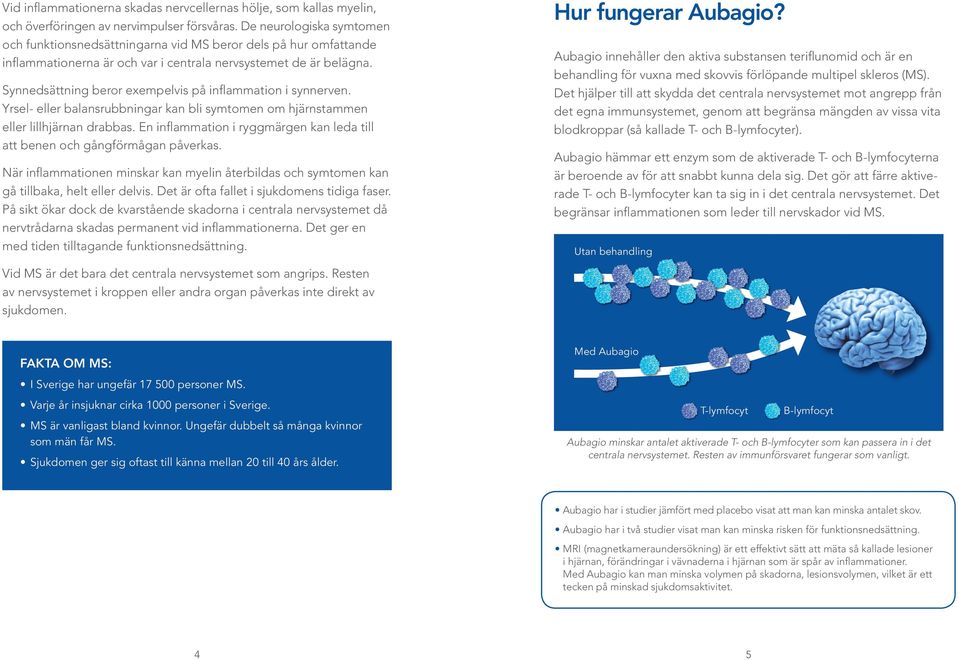 Synnedsättning beror exempelvis på inflammation i synnerven. Yrsel- eller balansrubbningar kan bli symtomen om hjärnstammen eller lillhjärnan drabbas.