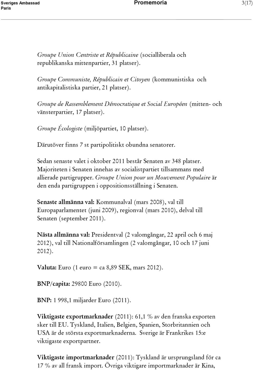 Groupe Écologiste (miljöpartiet, 10 platser). Därutöver finns 7 st partipolitiskt obundna senatorer. Sedan senaste valet i oktober 2011 består Senaten av 348 platser.