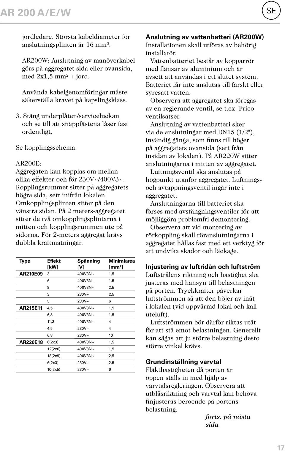 AR200E: Aggregaten kan kopplas om mellan olika effekter och för 230V~/400V3~. Kopplingsrummet sitter på aggregatets högra sida, sett inifrån lokalen. Omkopplingsplinten sitter på den vänstra sidan.