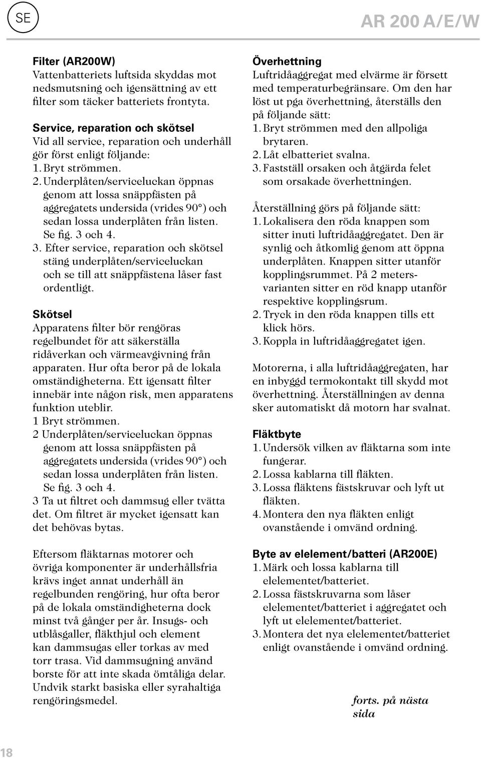 Underplåten/serviceluckan öppnas genom att lossa snäppfästen på aggregatets undersida (vrides 90 ) och sedan lossa underplåten från listen. Se fig. 3 