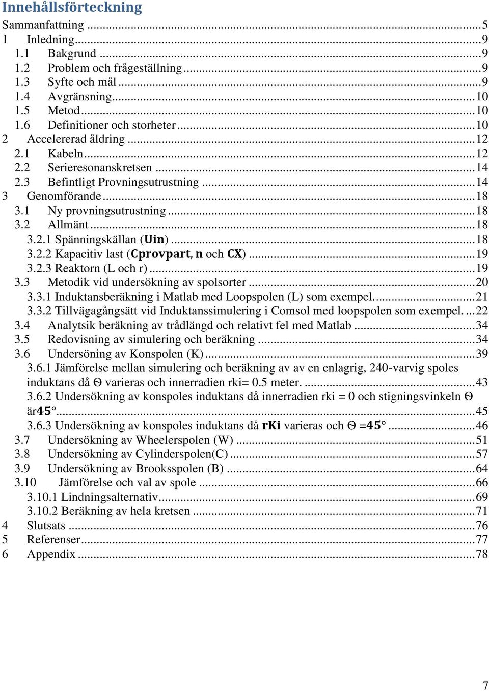 .. 18 3.2.2 Kapacitiv last ( och )... 19 3.2.3 Reaktorn (L och r)... 19 3.3 Metodik vid undersökning av spolsorter... 20 3.3.1 Induktansberäkning i Matlab med Loopspolen (L) som exempel.... 21 3.3.2 Tillvägagångsätt vid Induktanssimulering i Comsol med loopspolen som exempel.