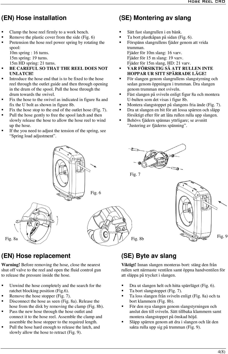 Introduce the hose end that is to be fixed to the hose reel through the outlet guide and then through opening in the drum of the spool. Pull the hose through the drum towards the swivel.