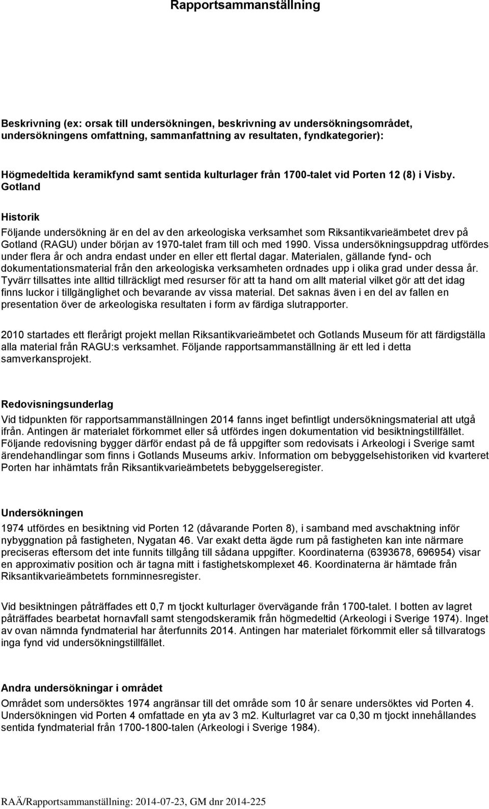 Gotland Historik Följande undersökning är en del av den arkeologiska verksamhet som Riksantikvarieämbetet drev på Gotland (RAGU) under början av 1970-talet fram till och med 1990.