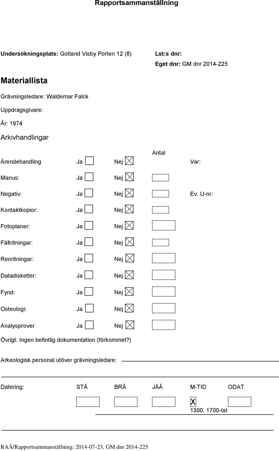 U-nr: Kontaktkopior: Ja Nej Fotoplaner: Ja Nej Fältritningar: Ja Nej Renritningar: Ja Nej Datadisketter: Ja Nej Fynd: Ja Nej Osteologi: