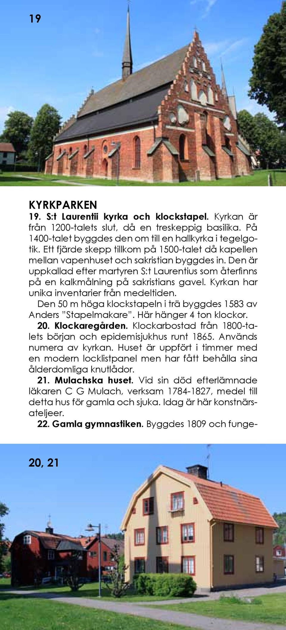 Kyrkan har unika inventarier från medeltiden. Den 50 m höga klockstapeln i trä byggdes 1583 av Anders Stapelmakare. Här hänger 4 ton klockor. 20. Klockaregården.