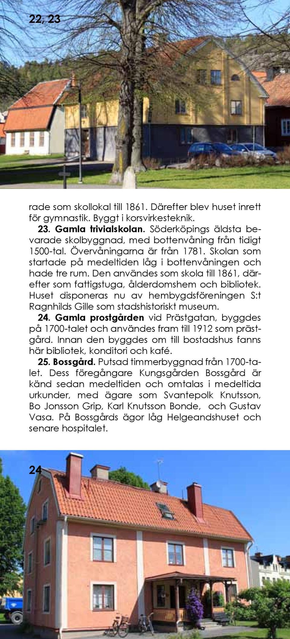 Den användes som skola till 1861, därefter som fattigstuga, ålderdomshem och bibliotek. Huset disponeras nu av hembygdsföreningen S:t Ragnhilds Gille som stadshistoriskt museum. 24.