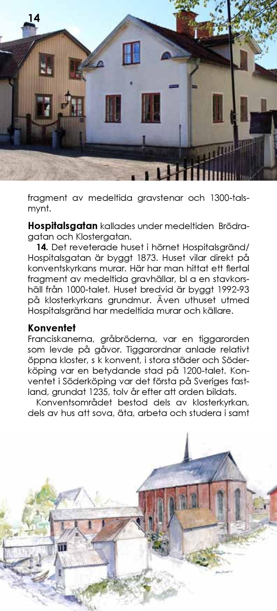 Här har man hittat ett flertal fragment av medeltida gravhällar, bl a en stavkorshäll från 1000-talet. Huset bredvid är byggt 1992-93 på klosterkyrkans grundmur.