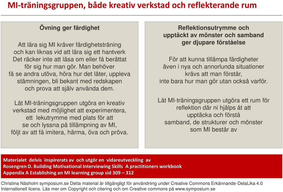 Låt MI-träningsgruppen utgöra en kreativ verkstad med möjlighet att experimentera, ett lekutrymme med plats för att se och lyssna på tillämpning av MI, följt av att få imitera, härma, öva och pröva.