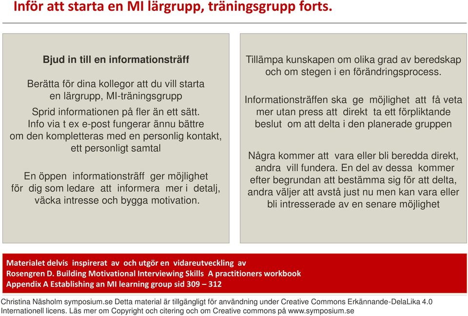 Info via t ex e-post fungerar ännu bättre om den kompletteras med en personlig kontakt, ett personligt samtal En öppen informationsträff ger möjlighet för dig som ledare att informera mer i detalj,