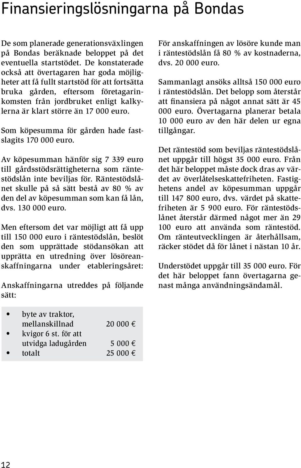 000 euro. Som köpesumma för gården hade fastslagits 170 000 euro. Av köpesumman hänför sig 7 339 euro till gårdsstödsrättigheterna som räntestödslån inte beviljas för.