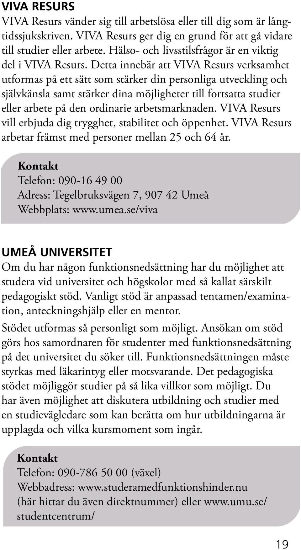 Detta innebär att VIVA Resurs verksamhet utformas på ett sätt som stärker din personliga utveckling och självkänsla samt stärker dina möjligheter till fortsatta studier eller arbete på den ordinarie