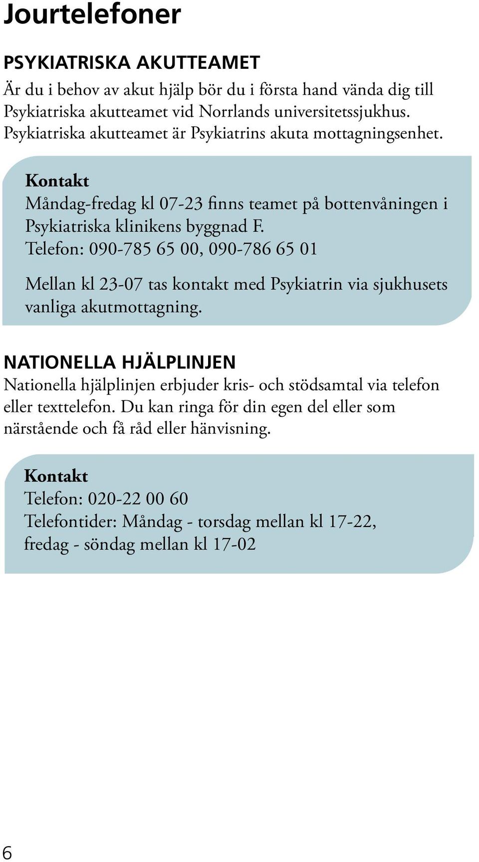 Telefon: 090-785 65 00, 090-786 65 01 Mellan kl 23-07 tas kontakt med Psykiatrin via sjukhusets vanliga akutmottagning.