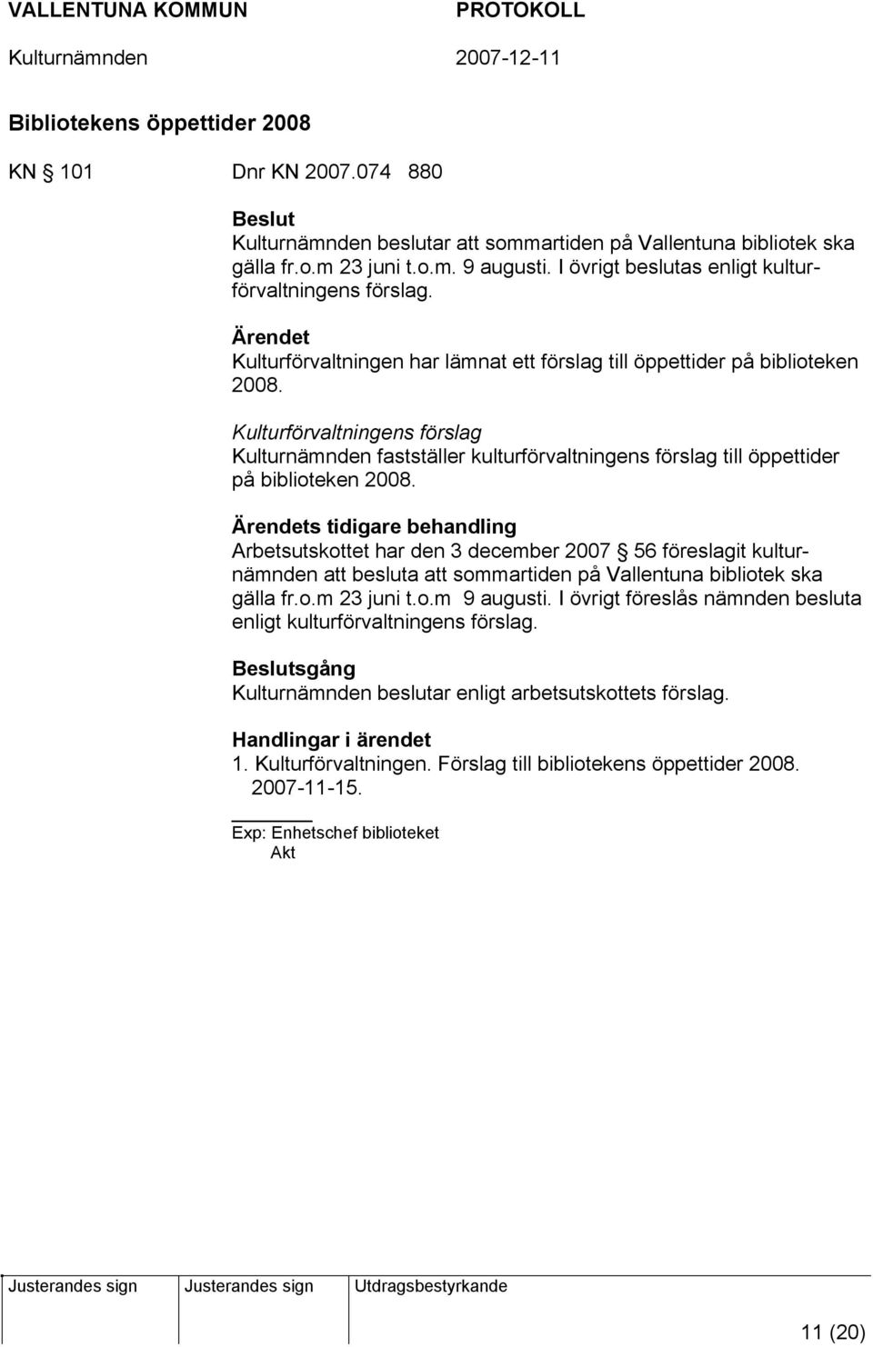 Kulturförvaltningens förslag Kulturnämnden fastställer kulturförvaltningens förslag till öppettider på biblioteken 2008.