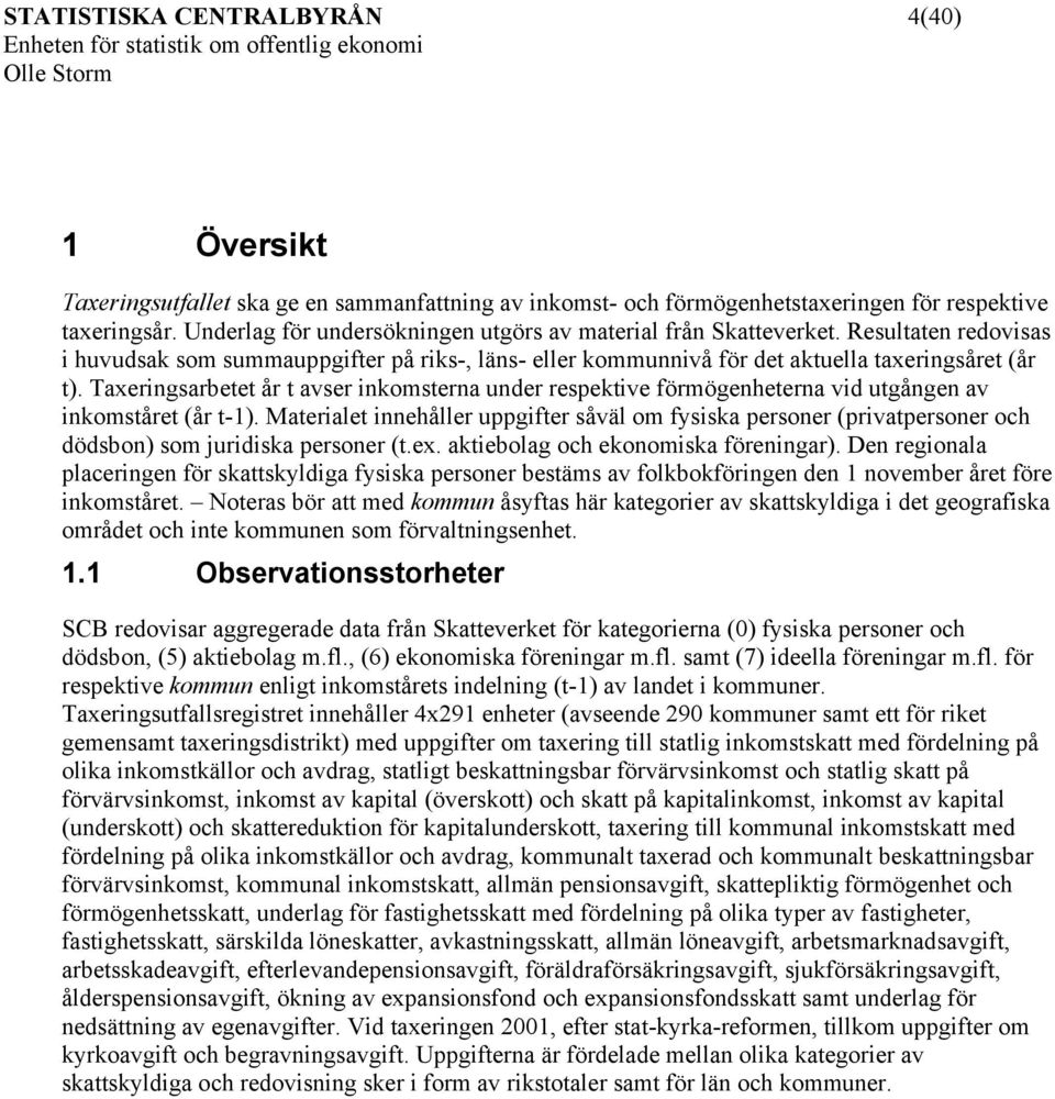 Taxeringsarbetet år t avser inkomsterna under respektive förmögenheterna vid utgången av inkomståret (år t-1).