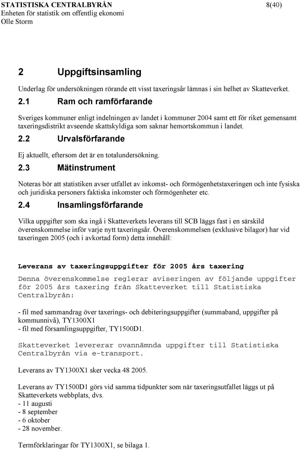 1 Ram och ramförfarande Sveriges kommuner enligt indelningen av landet i kommuner 2004 samt ett för riket gemensamt taxeringsdistrikt avseende skattskyldiga som saknar hemortskommun i landet. 2.2 Urvalsförfarande Ej aktuellt, eftersom det är en totalundersökning.