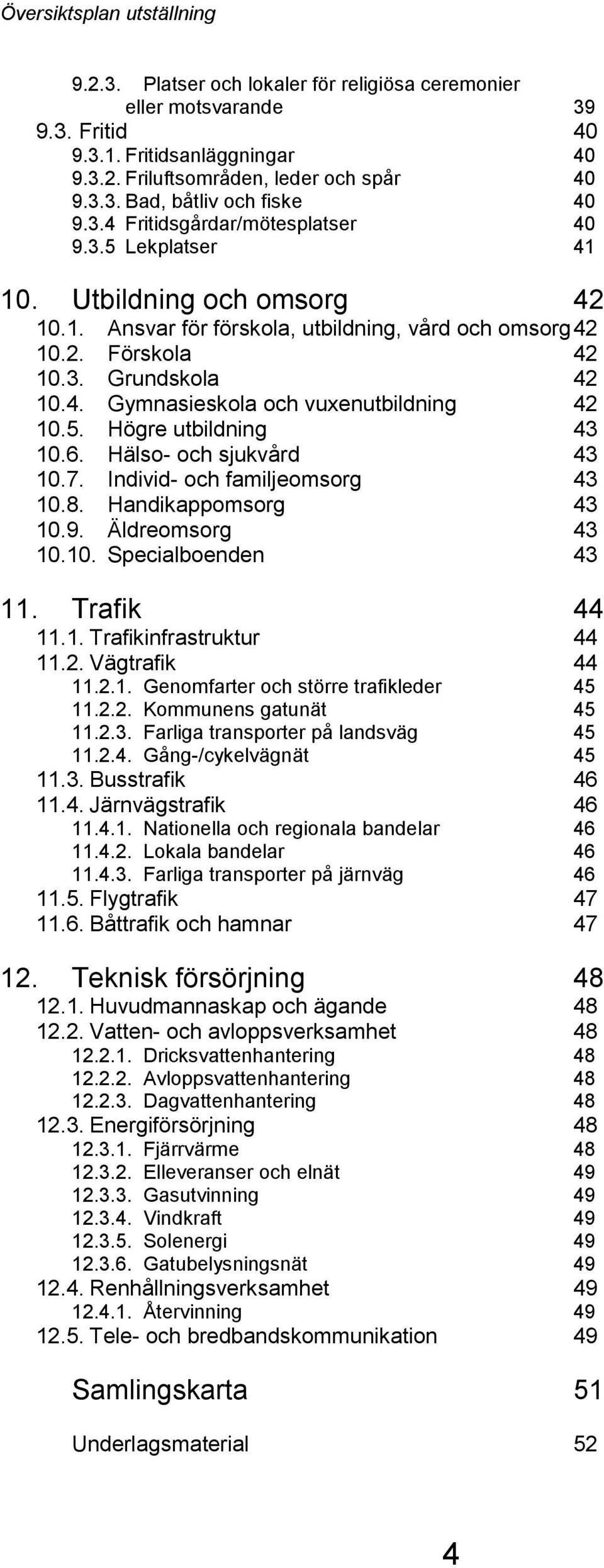 6. Hälso- och sjukvård 43 10.7. Individ- och familjeomsorg 43 10.8. Handikappomsorg 43 10.9. Äldreomsorg 43 10.10. Specialboenden 43 11. Trafik 44 11.1. Trafikinfrastruktur 44 11.2. Vägtrafik 44 11.2.1. Genomfarter och större trafikleder 45 11.