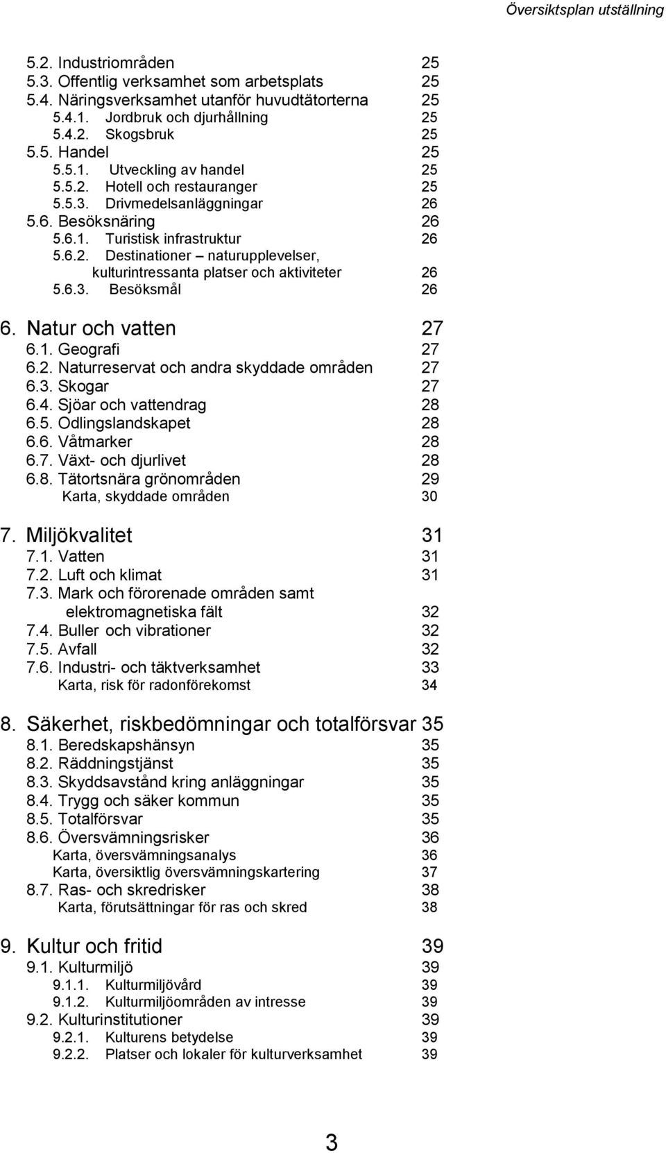 6.3. Besöksmål 26 6. Natur och vatten 27 6.1. Geografi 27 6.2. Naturreservat och andra skyddade områden 27 6.3. Skogar 27 6.4. Sjöar och vattendrag 28 6.5. Odlingslandskapet 28 6.6. Våtmarker 28 6.7. Växt- och djurlivet 28 6.