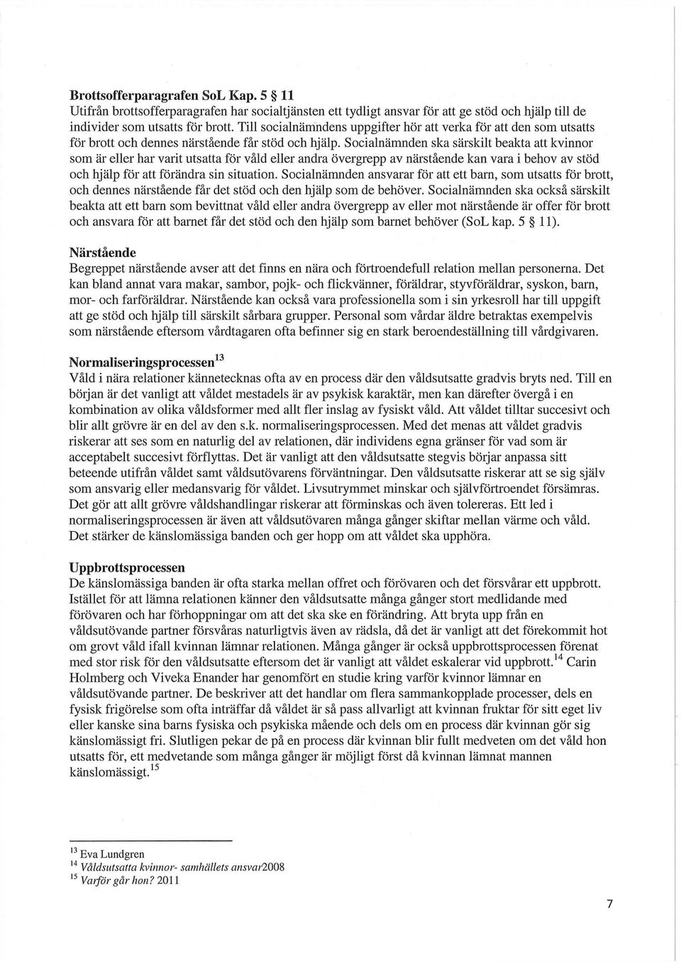 Socialnämnden ska särskilt beakta att kvinnor som är eller har varit utsatta för våld eller andra övergrepp av närstående kan vara i behov av stöd och hjälp för att förändra sin situation.