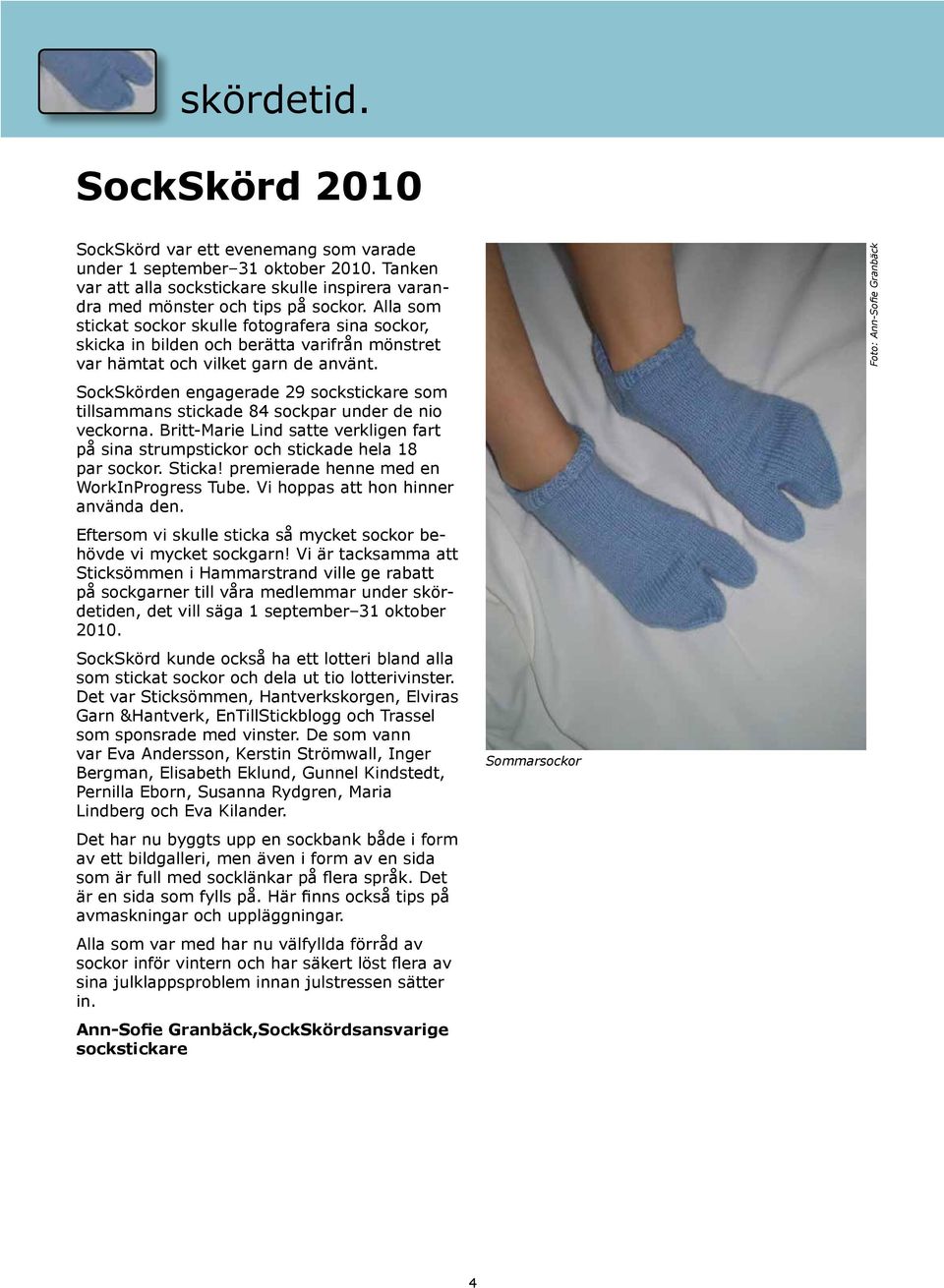 SockSkörden engagerade 29 sockstickare som tillsammans stickade 84 sockpar under de nio veckorna. Britt-Marie Lind satte verkligen fart på sina strumpstickor och stickade hela 18 par sockor. Sticka!