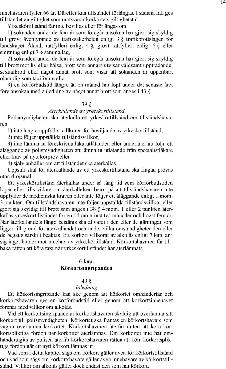 landskapet Åland, rattfylleri enligt 4, grovt rattfylleri enligt 5 eller smitning enligt 7 samma lag, 2) sökanden under de fem år som föregår ansökan har gjort sig skyldig till brott mot liv eller