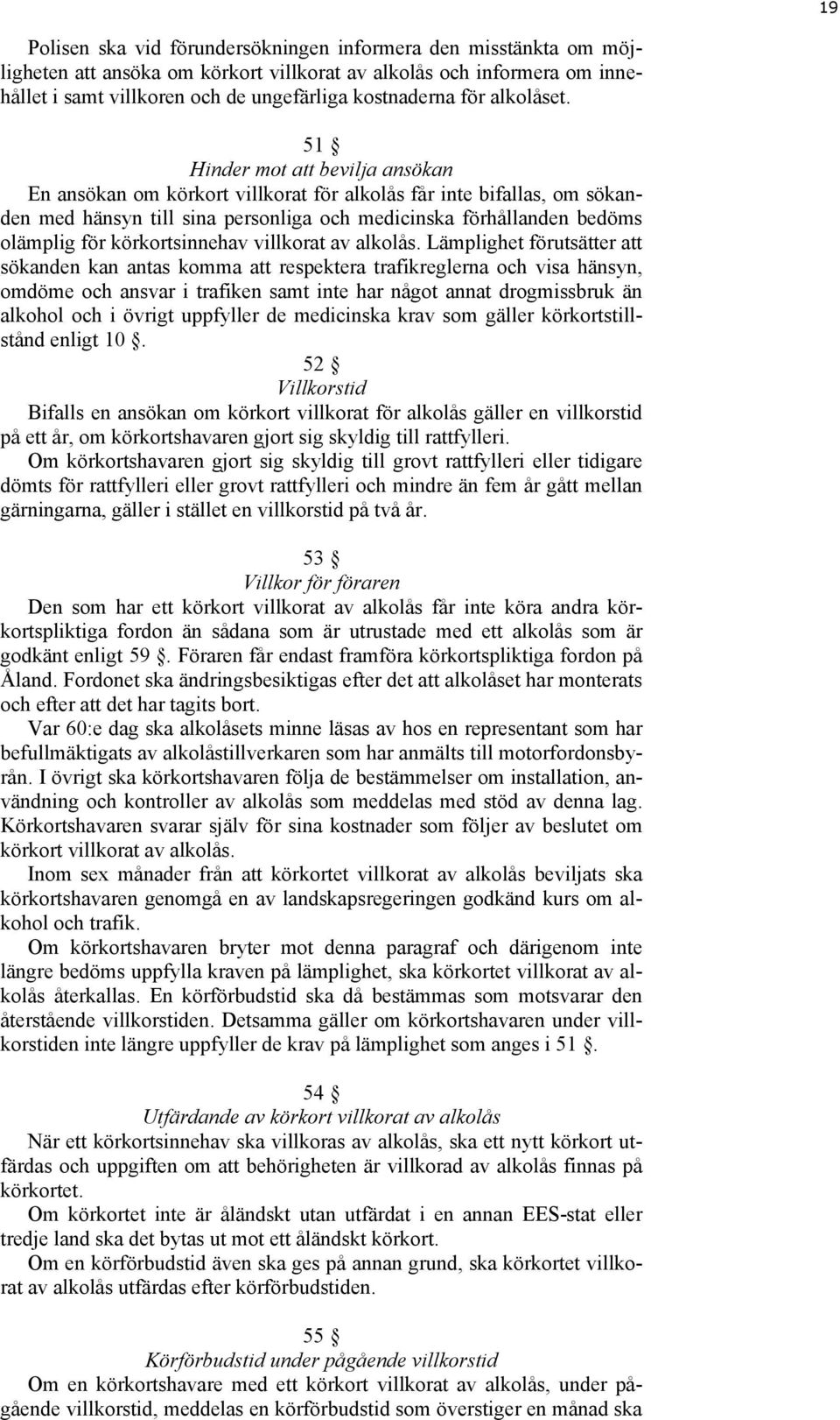 51 Hinder mot att bevilja ansökan En ansökan om körkort villkorat för alkolås får inte bifallas, om sökanden med hänsyn till sina personliga och medicinska förhållanden bedöms olämplig för