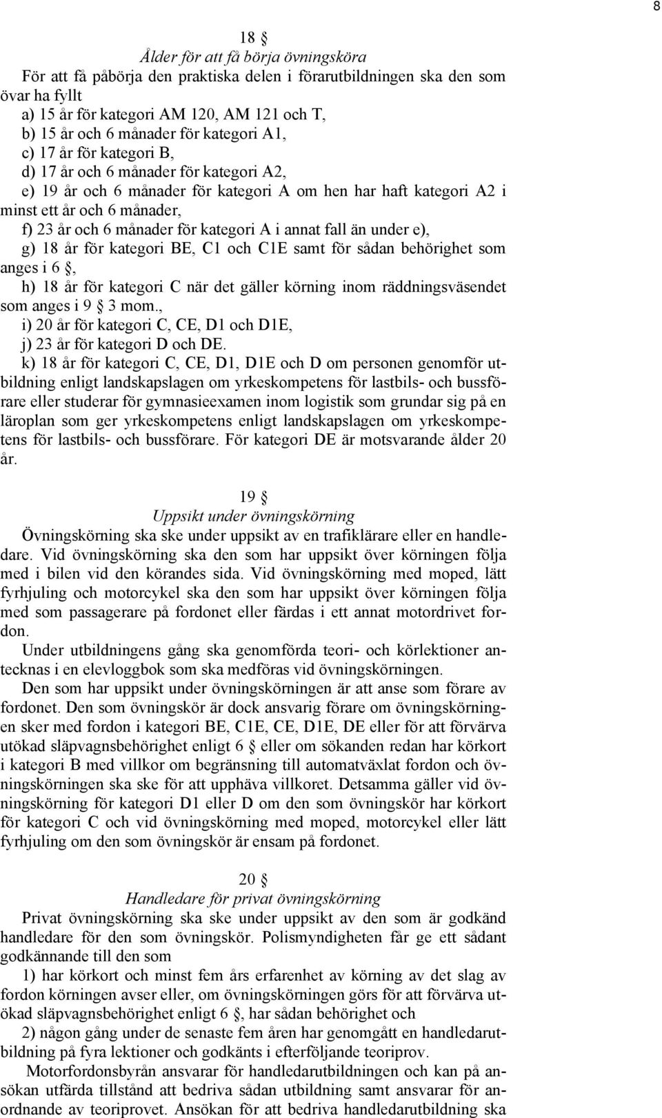 för kategori A i annat fall än under e), g) 18 år för kategori BE, C1 och C1E samt för sådan behörighet som anges i 6, h) 18 år för kategori C när det gäller körning inom räddningsväsendet som anges