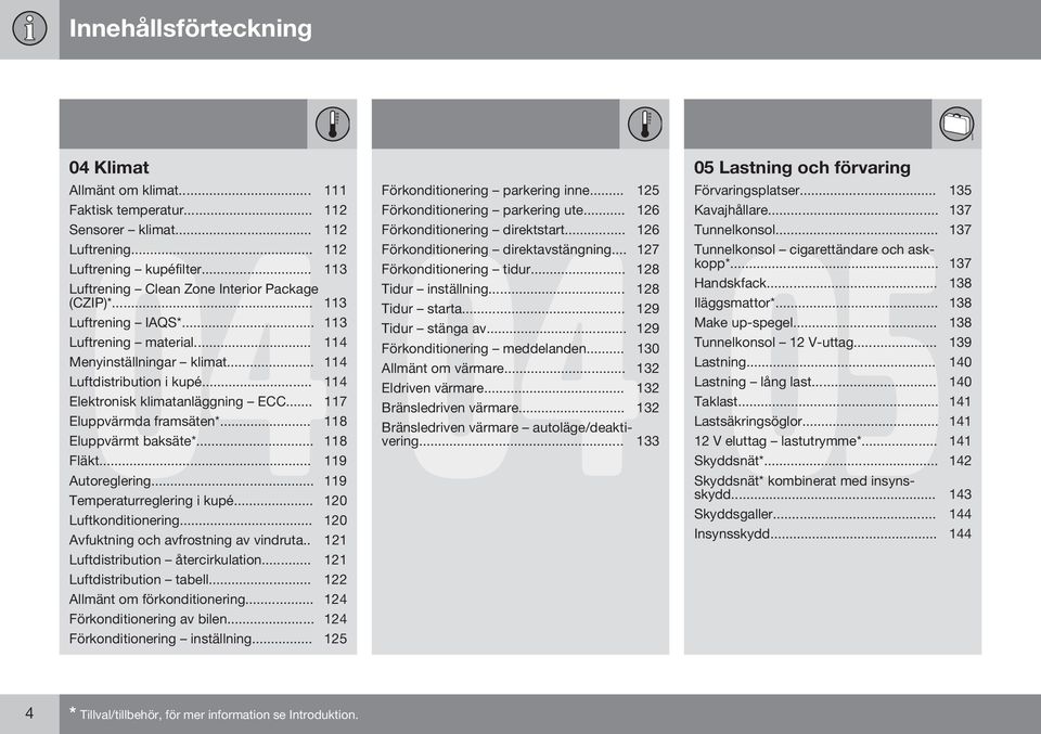 .. 118 Eluppvärmt baksäte*... 118 Fläkt... 119 Autoreglering... 119 Temperaturreglering i kupé... 120 Luftkonditionering... 120 Avfuktning och avfrostning av vindruta.