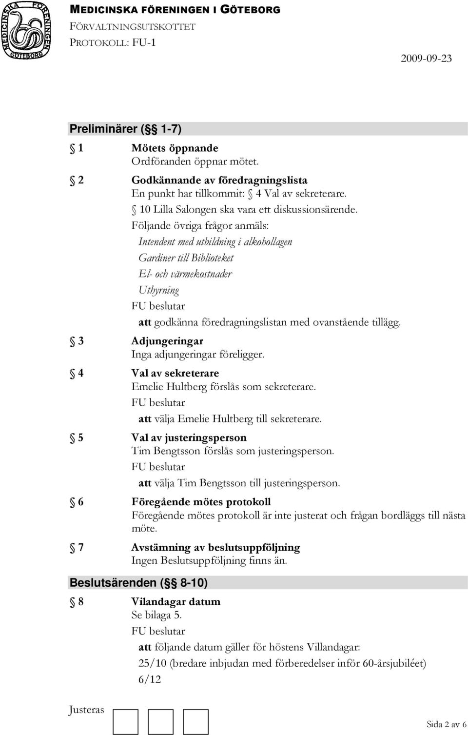 3 Adjungeringar Inga adjungeringar föreligger. 4 Val av sekreterare Emelie Hultberg förslås som sekreterare. att välja Emelie Hultberg till sekreterare.